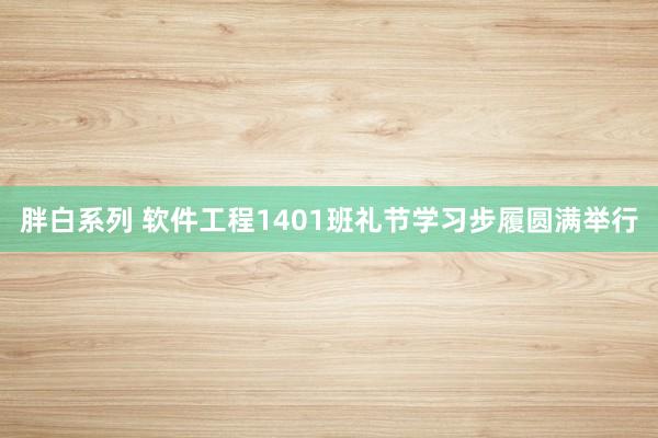 胖白系列 软件工程1401班礼节学习步履圆满举行