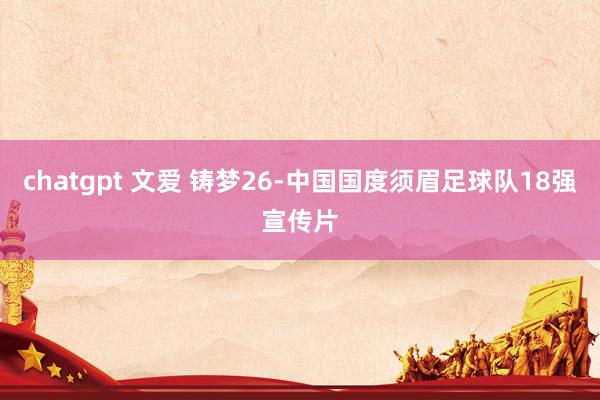chatgpt 文爱 铸梦26-中国国度须眉足球队18强宣传片