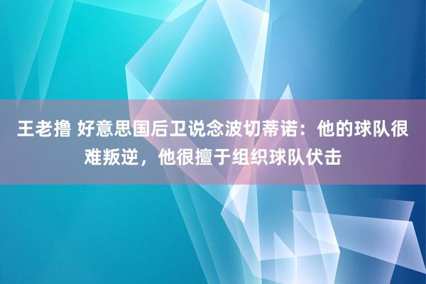 王老撸 好意思国后卫说念波切蒂诺：他的球队很难叛逆，他很擅于组织球队伏击