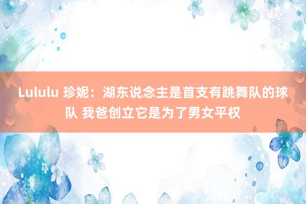 Lululu 珍妮：湖东说念主是首支有跳舞队的球队 我爸创立它是为了男女平权