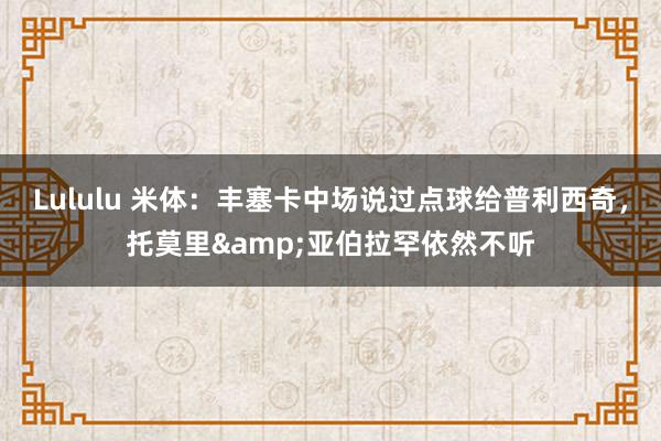 Lululu 米体：丰塞卡中场说过点球给普利西奇，托莫里&亚伯拉罕依然不听