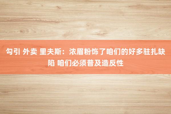 勾引 外卖 里夫斯：浓眉粉饰了咱们的好多驻扎缺陷 咱们必须普及造反性