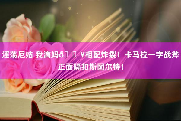 淫荡尼姑 我滴妈💥相配炸裂！卡马拉一字战斧正面隔扣斯图尔特！