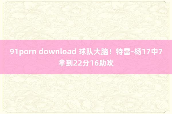 91porn download 球队大脑！特雷-杨17中7拿到22分16助攻