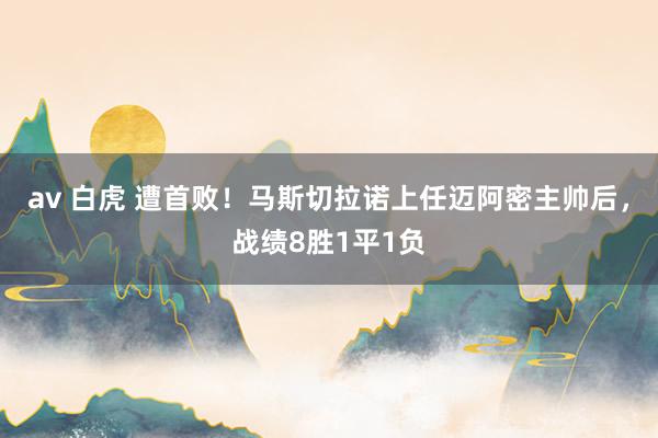 av 白虎 遭首败！马斯切拉诺上任迈阿密主帅后，战绩8胜1平1负